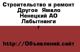 Строительство и ремонт Другое. Ямало-Ненецкий АО,Лабытнанги г.